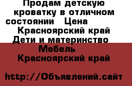 Продам детскую кроватку в отличном состоянии › Цена ­ 3 000 - Красноярский край Дети и материнство » Мебель   . Красноярский край